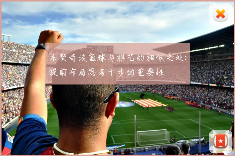 东契奇谈篮球与棋艺的相似之处：提前布局思考十步的重要性